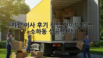 지점 이사 후기 작성 가이드: 광명 소하동 성공 전략