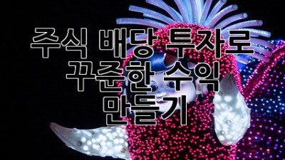 주식 배당 투자로 꾸준한 수익 만들기