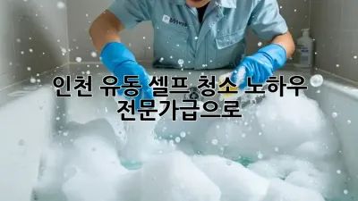 인천 유동 셀프 청소 노하우: 전문가급으로 ✨